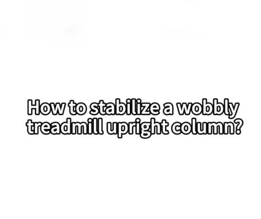 2. How to stabilize a wobbly treadmill upright column?