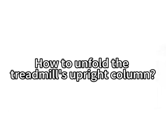 7. How to unfold the treadmill's uprighit column?